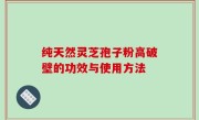 纯天然灵芝孢子粉高破壁的功效与使用方法