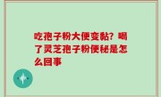 吃孢子粉大便变黏？喝了灵芝孢子粉便秘是怎么回事