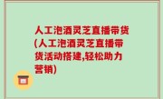 人工泡酒灵芝直播带货(人工泡酒灵芝直播带货活动搭建,轻松助力营销)
