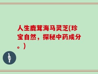 人生鹿茸海马灵芝(珍宝自然，探秘中药成分。)