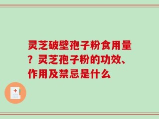 灵芝破壁孢子粉食用量？灵芝孢子粉的功效、作用及禁忌是什么