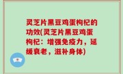灵芝片黑豆鸡蛋枸杞的功效(灵芝片黑豆鸡蛋枸杞：增强免疫力，延缓衰老，滋补身体)