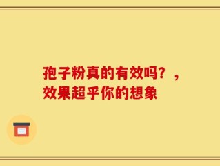 孢子粉真的有效吗？，效果超乎你的想象