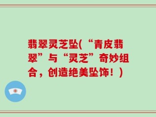 翡翠灵芝坠(“青皮翡翠”与“灵芝”奇妙组合，创造绝美坠饰！)