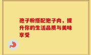 孢子粉搭配狍子肉,提升你的生活品质与美味享受