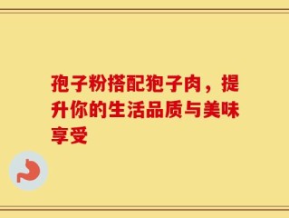 孢子粉搭配狍子肉，提升你的生活品质与美味享受