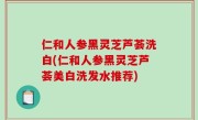 仁和人参黑灵芝芦荟洗白(仁和人参黑灵芝芦荟美白洗发水推荐)