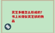 灵芝多糖怎么形成的？书上长得似灵芝状的物品