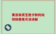 黄豆和灵芝孢子粉的功效和使用方法详解