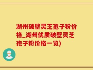 湖州破壁灵芝孢子粉价格_湖州优质破壁灵芝孢子粉价格一览)