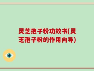 灵芝孢子粉功效书(灵芝孢子粉的作用向导)