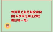 天狮灵芝血芝铁胶囊价格(天狮灵芝血芝铁胶囊价格一览)