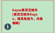 kayse黑灵芝精华(黑灵芝精华Kayse，提高免疫力，改善睡眠)