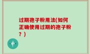 过期孢子粉用法(如何正确使用过期的孢子粉？)