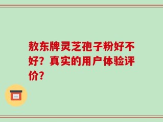敖东牌灵芝孢子粉好不好？真实的用户体验评价？