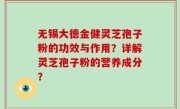 无锡大德金健灵芝孢子粉的功效与作用？详解灵芝孢子粉的营养成分？