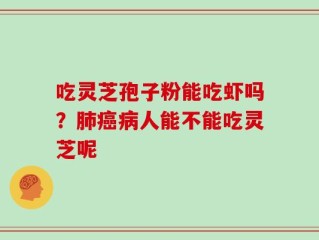 吃灵芝孢子粉能吃虾吗？肺癌病人能不能吃灵芝呢