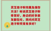 灵芝孢子粉效果及保存方法？听说灵芝孢子粉非常好，身边的好多朋友都在吃，想问问灵芝孢子粉究竟有多好？