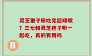 灵芝孢子粉吃完后咳嗽？三七和灵芝孢子粉一起吃，真的有用吗