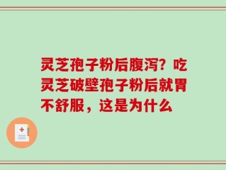 灵芝孢子粉后腹泻？吃灵芝破壁孢子粉后就胃不舒服，这是为什么