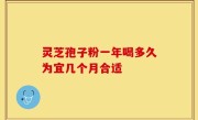 灵芝孢子粉一年喝多久为宜几个月合适