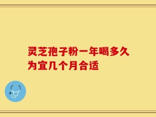 灵芝孢子粉一年喝多久为宜几个月合适