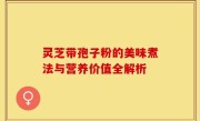 灵芝带孢子粉的美味煮法与营养价值全解析