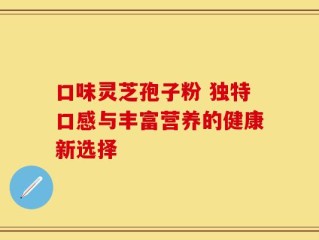 口味灵芝孢子粉 独特口感与丰富营养的健康新选择