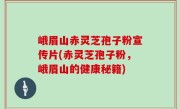 峨眉山赤灵芝孢子粉宣传片(赤灵芝孢子粉，峨眉山的健康秘籍)