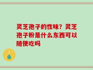 灵芝孢子的性味？灵芝孢子粉是什么东西可以随便吃吗
