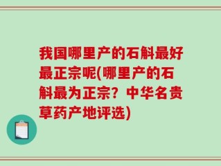 我国哪里产的石斛最好最正宗呢(哪里产的石斛最为正宗？中华名贵草药产地评选)