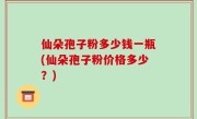 仙朵孢子粉多少钱一瓶(仙朵孢子粉价格多少？)