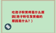 吃孢子粉胃疼是什么原因(孢子粉引发胃痛的原因是什么？)