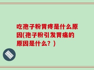 吃孢子粉胃疼是什么原因(孢子粉引发胃痛的原因是什么？)
