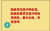 阳泉灵芝孢子粉批发_阳泉优质灵芝孢子粉批发供应，量大从优，欢迎咨询