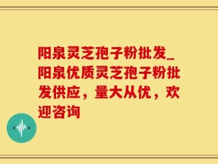 阳泉灵芝孢子粉批发_阳泉优质灵芝孢子粉批发供应，量大从优，欢迎咨询