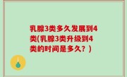 乳腺3类多久发展到4类(乳腺3类升级到4类的时间是多久？)