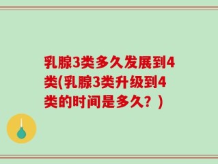 乳腺3类多久发展到4类(乳腺3类升级到4类的时间是多久？)