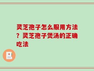 灵芝孢子怎么服用方法？灵芝孢子煲汤的正确吃法