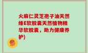 火麻仁灵芝孢子油天然维E软胶囊天然植物精华软胶囊，助力健康养护)