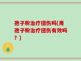 孢子粉治疗扭伤吗(用孢子粉治疗扭伤有效吗？)