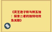 《灵芝孢子粉与刺五加：探索二者的独特功效及关联》