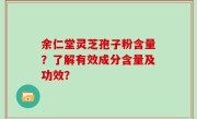 余仁堂灵芝孢子粉含量？了解有效成分含量及功效？