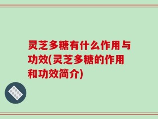 灵芝多糖有什么作用与功效(灵芝多糖的作用和功效简介)