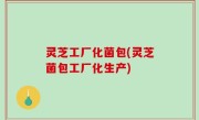 灵芝工厂化菌包(灵芝菌包工厂化生产)