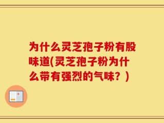 为什么灵芝孢子粉有股味道(灵芝孢子粉为什么带有强烈的气味？)