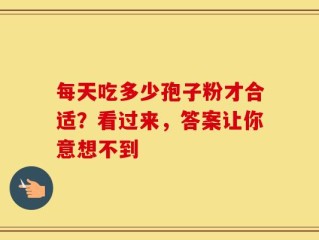每天吃多少孢子粉才合适？看过来，答案让你意想不到