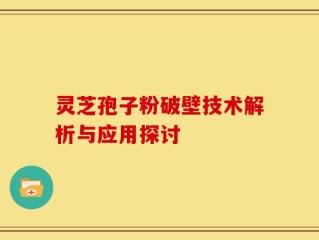 灵芝孢子粉破壁技术解析与应用探讨