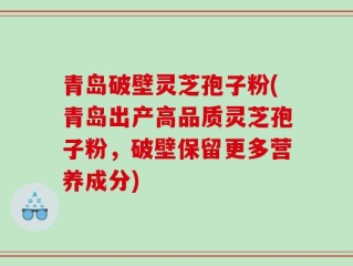 青岛破壁灵芝孢子粉(青岛出产高品质灵芝孢子粉，破壁保留更多营养成分)
