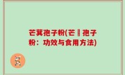 芒萁孢子粉(芒荙孢子粉：功效与食用方法)